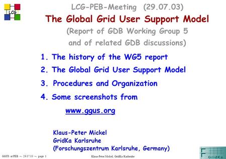 GGUS at PEB –- 29.07.03 –- page 1 LCG Klaus-Peter Mickel, GridKa Karlsruhe LCG-PEB-Meeting (29.07.03) The Global Grid User Support Model (Report of GDB.