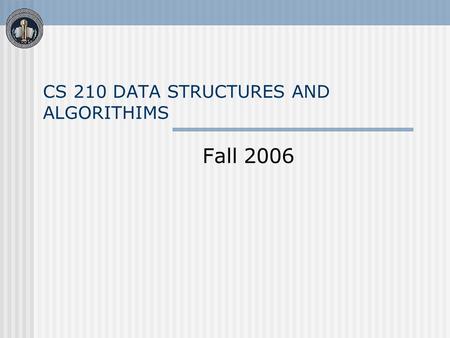 CS 210 DATA STRUCTURES AND ALGORITHIMS Fall 2006.