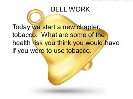 BELL WORK Today we start a new chapter, tobacco. What are some of the health risk you think you would have if you were to use tobacco.