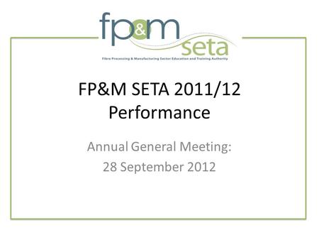 FP&M SETA 2011/12 Performance Annual General Meeting: 28 September 2012.