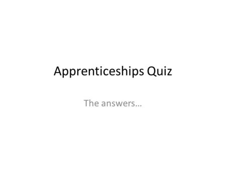 Apprenticeships Quiz The answers…. 1. What is an apprenticeship? c. A mix of paid work and learning leading to qualifications.