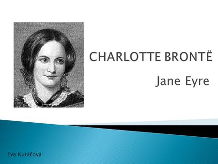 Jane Eyre Eva Kutáčová.  English novelist - romantic period  She had 4 sisters and 1 brother, sisters Emilly and Anne were novelists, too  She came.
