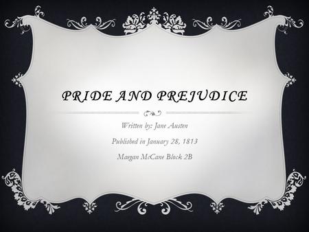 PRIDE AND PREJUDICE Written by: Jane Austen Published in January 28, 1813 Maegan McCane Block 2B.