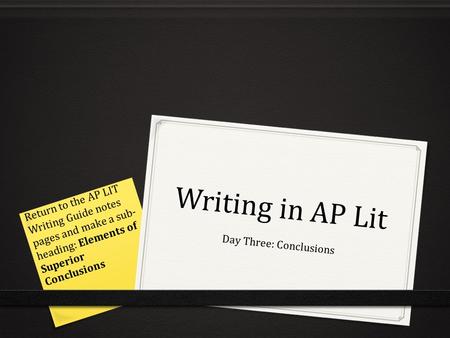 Writing in AP Lit Day Three: Conclusions Return to the AP LIT Writing Guide notes pages and make a sub- heading: Elements of Superior Conclusions.