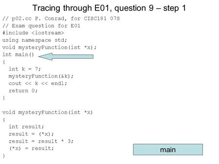 Tracing through E01, question 9 – step 1 // p02.cc P. Conrad, for CISC181 07S // Exam question for E01 #include using namespace std; void mysteryFunction(int.