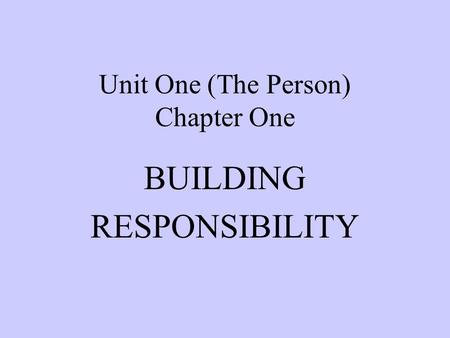 Unit One (The Person) Chapter One BUILDING RESPONSIBILITY.