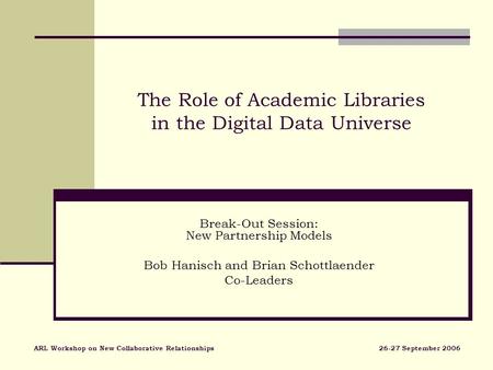 The Role of Academic Libraries in the Digital Data Universe Break-Out Session: New Partnership Models Bob Hanisch and Brian Schottlaender Co-Leaders ARL.