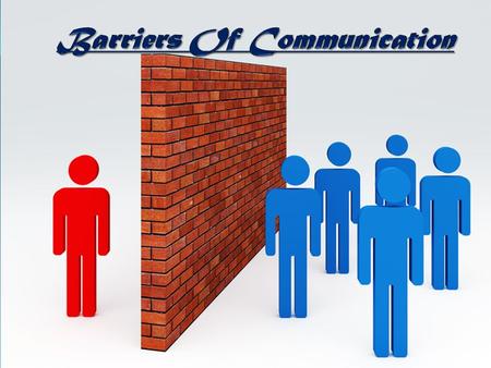 B arriers are any types of hurdles, bottlenecks in the way of communication such as:-  Language Barriers OR Sematic Barriers  Physical Barriers  Organizational.