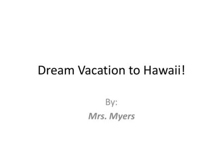 Dream Vacation to Hawaii! By: Mrs. Myers. Facts About _____.