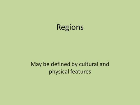 Regions May be defined by cultural and physical features.