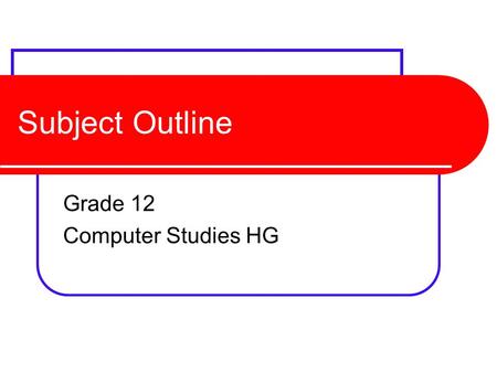 Subject Outline Grade 12 Computer Studies HG. Final Mark 4 Components External Theory (140 marks 3hrs) External Practical (100 marks 3hrs) Project (60.