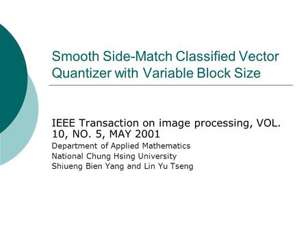 Smooth Side-Match Classified Vector Quantizer with Variable Block Size IEEE Transaction on image processing, VOL. 10, NO. 5, MAY 2001 Department of Applied.