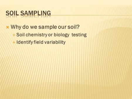  Why do we sample our soil?  Soil chemistry or biology testing  Identify field variability.
