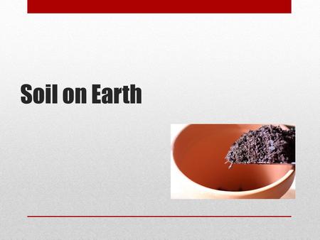 Soil on Earth. Write five things that comes to mind when you hear the word “soil”. WARM UP.
