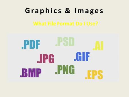 Graphics & Images What File Format Do I Use?. Graphics & Images …..are visual images presented on some form of media (drawings, print, web, digital video)