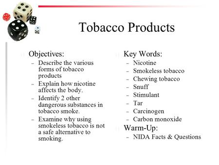 Tobacco Products u Objectives: – Describe the various forms of tobacco products – Explain how nicotine affects the body. – Identify 2 other dangerous substances.