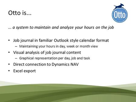 Otto is...... a system to maintain and analyze your hours on the job Job journal in familiar Outlook style calendar format – Maintaining your hours in.