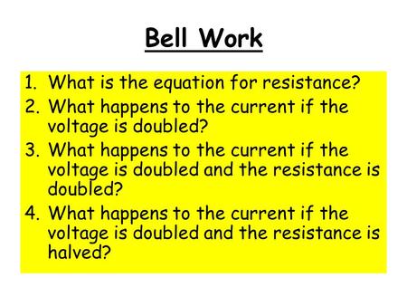 Bell Work 1.What is the equation for resistance? 2.What happens to the current if the voltage is doubled? 3.What happens to the current if the voltage.