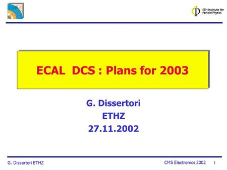 G. Dissertori ETHZ CMS Electronics 2002 1 ECAL DCS : Plans for 2003 G. Dissertori ETHZ 27.11.2002.