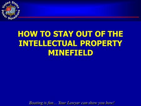 Boating is fun… Your Lawyer can show you how! HOW TO STAY OUT OF THE INTELLECTUAL PROPERTY MINEFIELD.