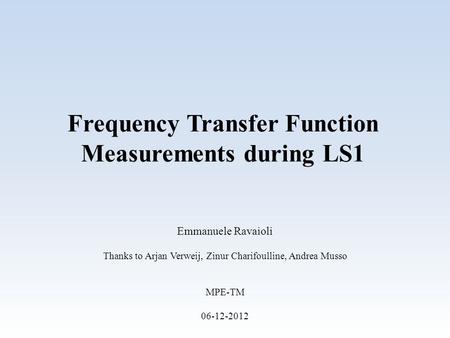 Frequency Transfer Function Measurements during LS1 Emmanuele Ravaioli Thanks to Arjan Verweij, Zinur Charifoulline, Andrea Musso MPE-TM 06-12-2012.