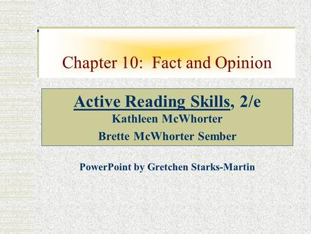 Chapter 10: Fact and Opinion Active Reading Skills, 2/e Kathleen McWhorter Brette McWhorter Sember PowerPoint by Gretchen Starks-Martin.