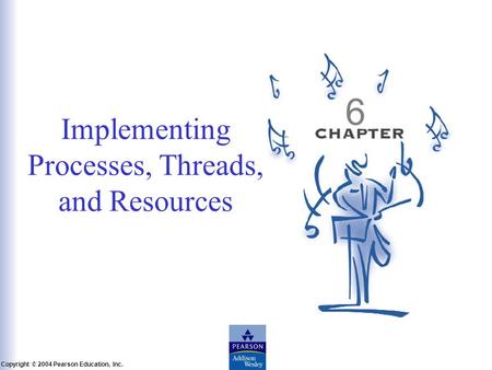 Slide 6-1 Copyright © 2004 Pearson Education, Inc. Operating Systems: A Modern Perspective, Chapter 6 Implementing Processes, Threads, and Resources 6.