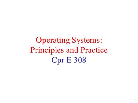 1 Operating Systems: Principles and Practice Cpr E 308.