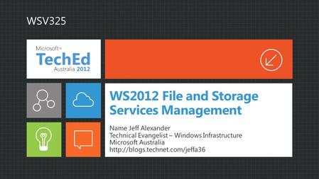 WS2012 File and Storage Services Management Name Jeff Alexander Technical Evangelist – Windows Infrastructure Microsoft Australia