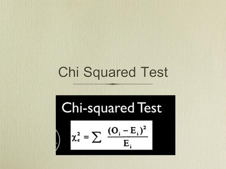 Chi Squared Test. Why Chi Squared? To test to see if, when we collect data, is the variation we see due to chance or due to something else?