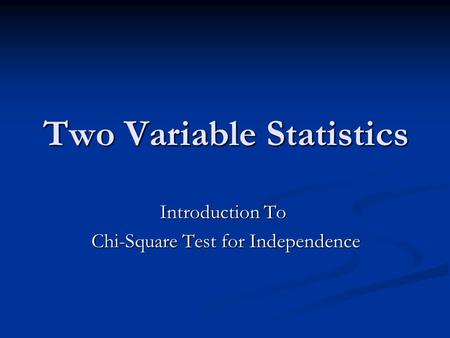 Two Variable Statistics Introduction To Chi-Square Test for Independence.