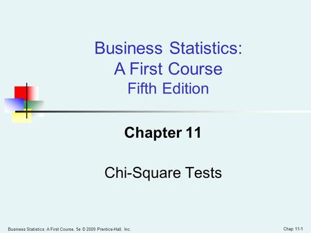 Business Statistics: A First Course, 5e © 2009 Prentice-Hall, Inc. Chap 11-1 Chapter 11 Chi-Square Tests Business Statistics: A First Course Fifth Edition.