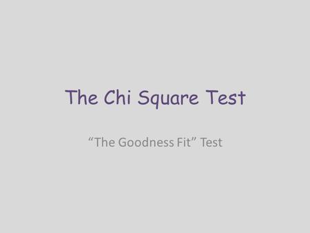 The Chi Square Test “The Goodness Fit” Test. Purpose Used in genetics to determine how close to the expected ratio your data is Determines if the experiment.