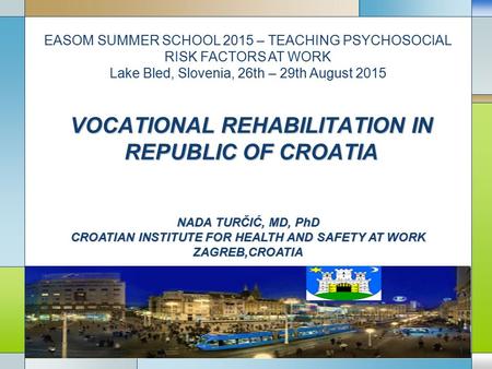 VOCATIONAL REHABILITATION IN REPUBLIC OF CROATIA NADA TURČIĆ, MD, PhD CROATIAN INSTITUTE FOR HEALTH AND SAFETY AT WORK ZAGREB,CROATIA EASOM SUMMER SCHOOL.