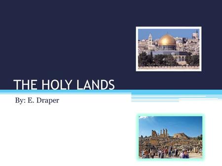 THE HOLY LANDS By: E. Draper. THE HOLY LANDS? The Holy Lands include: Israel, Palestine, and Jordan.