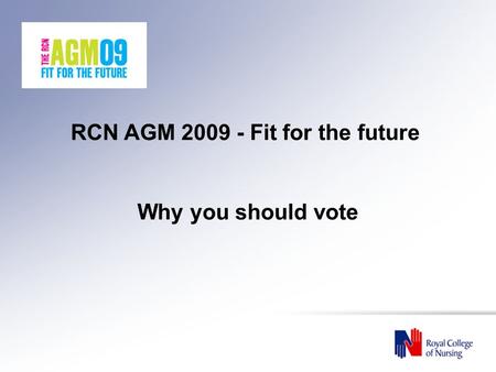 RCN AGM 2009 - Fit for the future Why you should vote.
