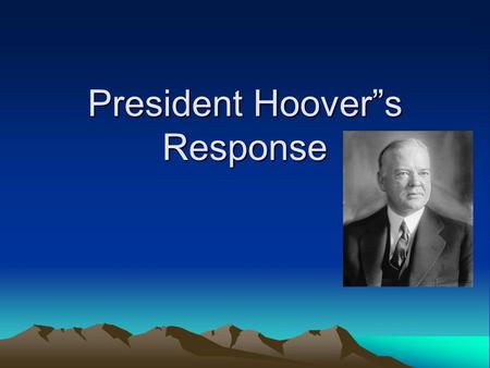 President Hoover”s Response. Volunteerism Hoover asked: –Business leaders to keep employment, wages, & prices –Government to reduce taxes, lower interest.