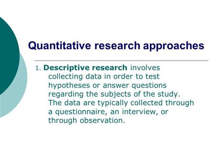 Quantitative research approaches 1. Descriptive research involves collecting data in order to test hypotheses or answer questions regarding the subjects.