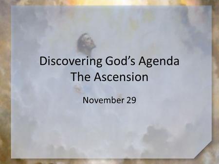 Discovering God’s Agenda The Ascension November 29.