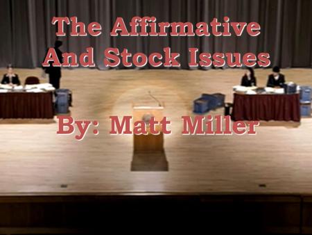 The Affirmative And Stock Issues By: Matt Miller.