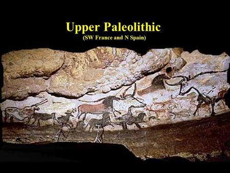 Upper Paleolithic (SW France and N Spain) Homo sapiens sapiens ….had “grown into” a wide variety of local habitats throughout the Old World by cultural.