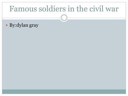 Famous soldiers in the civil war By:dylan gray. DURING THE CIVIL WAR, JEFFERSON DAVIS WAS PRESIDENT OF THE CONFEDERATE STATES. Jefferson Davis February.