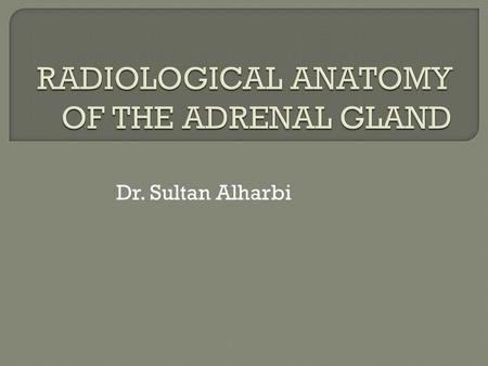 Dr. Sultan Alharbi.  The adrenals are two small, yellowish bodies located in the perirenal space, immediately anterosuperior to the upper pole of the.
