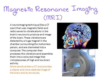 A neuroimaging technique (like a CT scan) that uses magnetic fields and radio waves to vibrate atoms in the brain’s neurons to produce and image of the.