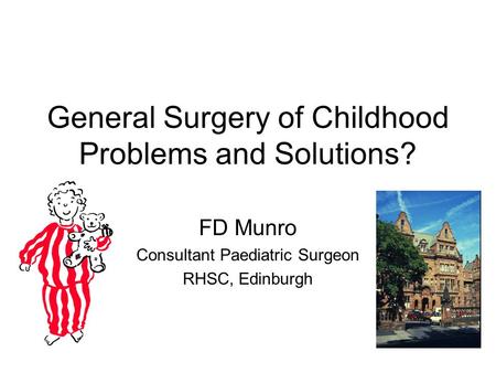 General Surgery of Childhood Problems and Solutions? FD Munro Consultant Paediatric Surgeon RHSC, Edinburgh.
