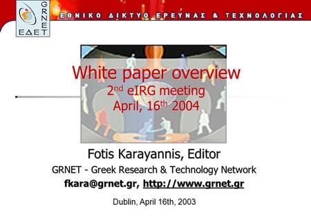 White paper overview 2 nd eIRG meeting April, 16 th 2004 Fotis Karayannis, Editor GRNET - Greek Research & Technology Network