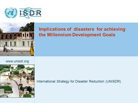 1 www.unisdr.org Implications of disasters for achieving the Millennium Development Goals International Strategy for Disaster Reduction (UNISDR)