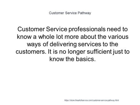 Customer Service Pathway 1 Customer Service professionals need to know a whole lot more about the various ways of delivering services to the customers.