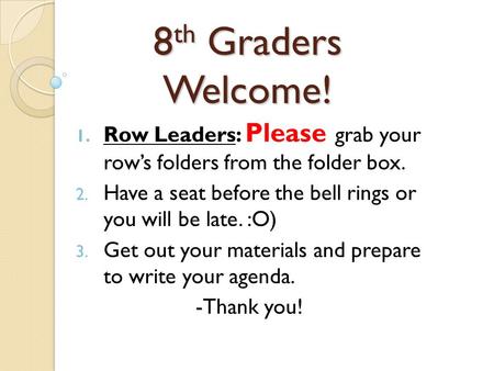 8 th Graders Welcome! 1. Row Leaders: Please grab your row’s folders from the folder box. 2. Have a seat before the bell rings or you will be late. :O)