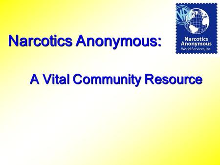A Vital Community Resource Narcotics Anonymous:. Origin of our name – Why “Narcotics?” Commonly used for all illegal substances at the time of our inception.